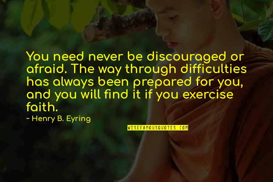 Nackered Quotes By Henry B. Eyring: You need never be discouraged or afraid. The Nackered Quotes By Henry B. Eyring: You need never be discouraged or afraid. The