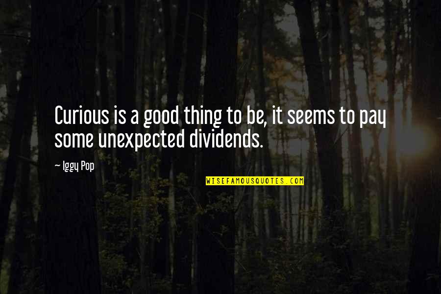 Nackered Quotes By Iggy Pop: Curious is a good thing to be, it