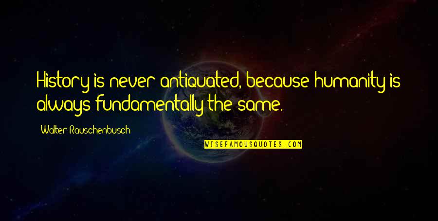 Nackered Quotes By Walter Rauschenbusch: History is never antiquated, because humanity is always Nackered Quotes By Walter Rauschenbusch: History is never antiquated, because humanity is always