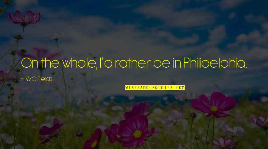 Nackley James Quotes By W.C. Fields: On the whole, I'd rather be in Philidelphia.