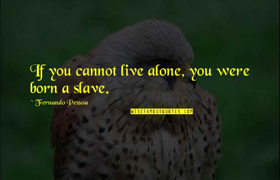 Nacktes Leben Quotes By Fernando Pessoa: If you cannot live alone, you were born Nacktes Leben Quotes By Fernando Pessoa: If you cannot live alone, you were born