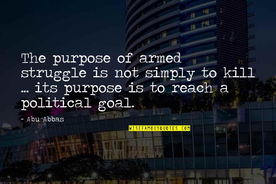 Naclo3 Quotes By Abu Abbas: The purpose of armed struggle is not simply