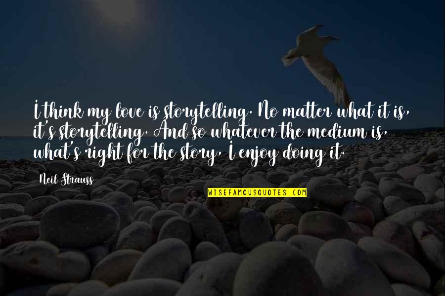 Naclo3 Quotes By Neil Strauss: I think my love is storytelling. No matter Naclo3 Quotes By Neil Strauss: I think my love is storytelling. No matter