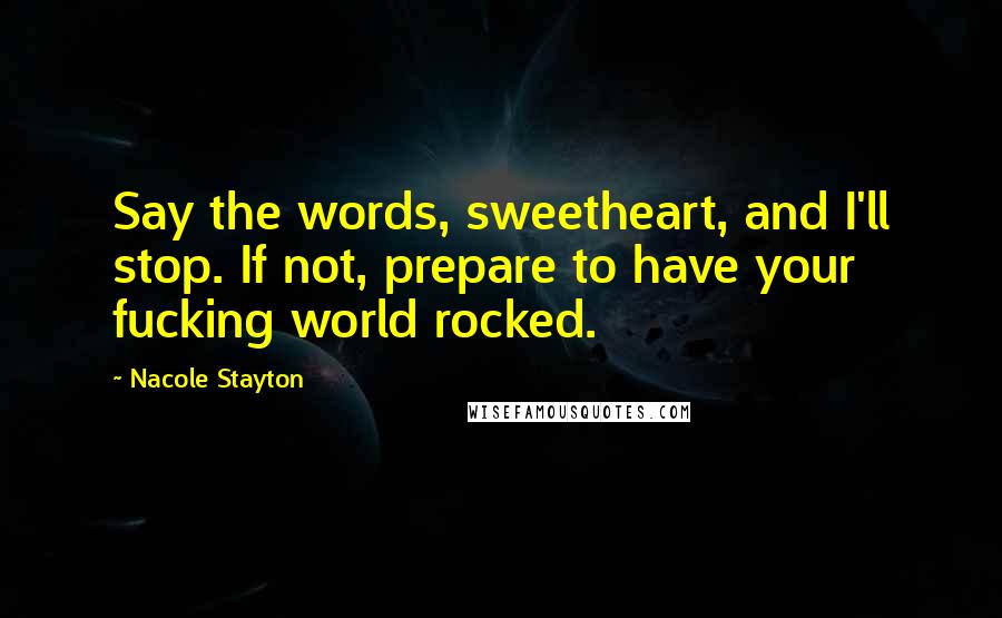 Nacole Stayton quotes: Say the words, sweetheart, and I'll stop. If not, prepare to have your fucking world rocked.