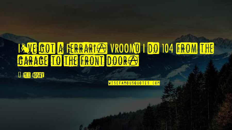 Naconek Quotes By Bill Cosby: I've got a Ferrari. VROOM! I do 104