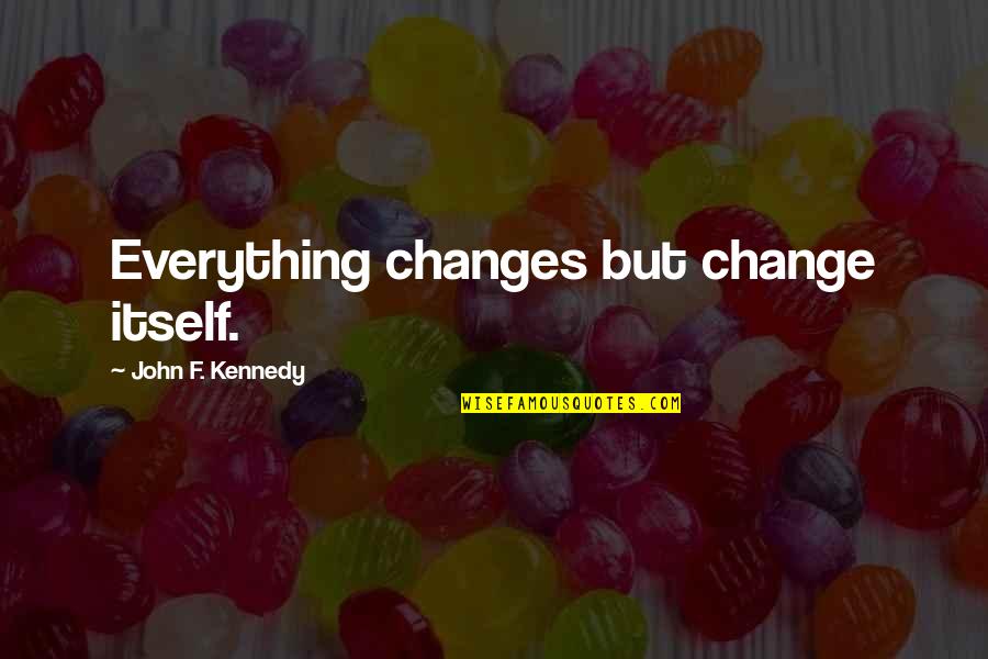 Nacqueese Quotes By John F. Kennedy: Everything changes but change itself. Nacqueese Quotes By John F. Kennedy: Everything changes but change itself.