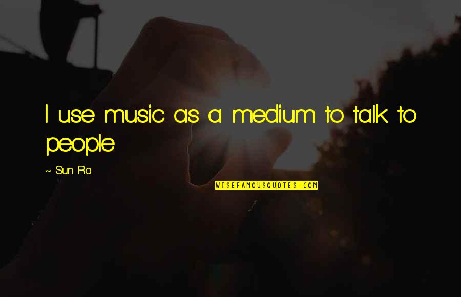 Nacso Quotes By Sun Ra: I use music as a medium to talk