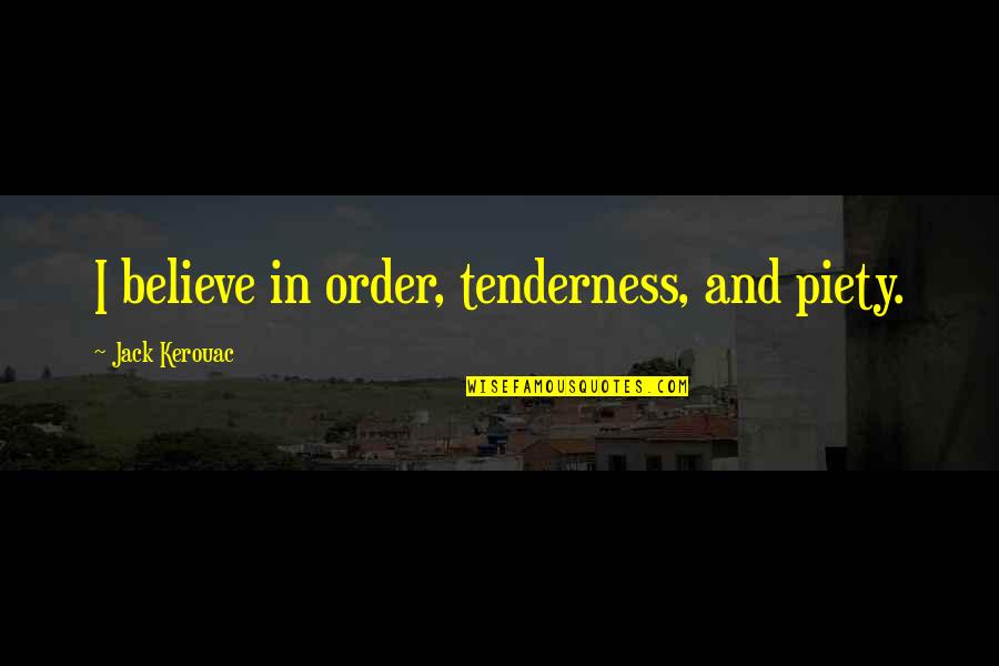 Nada Car Quotes By Jack Kerouac: I believe in order, tenderness, and piety. Nada Car Quotes By Jack Kerouac: I believe in order, tenderness, and piety.