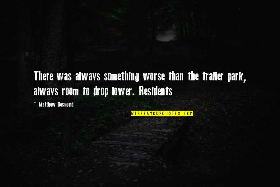 Nada Es Imposible Quotes By Matthew Desmond: There was always something worse than the trailer Nada Es Imposible Quotes By Matthew Desmond: There was always something worse than the trailer