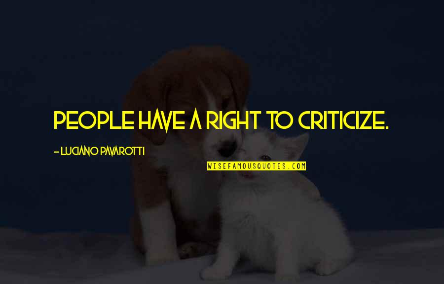 Nada Online Quotes By Luciano Pavarotti: People have a right to criticize. Nada Online Quotes By Luciano Pavarotti: People have a right to criticize.