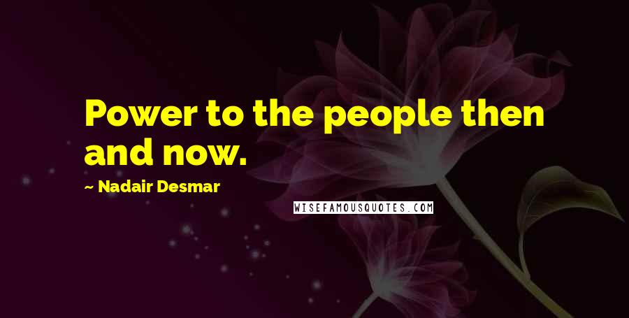 Nadair Desmar quotes: Power to the people then and now.
