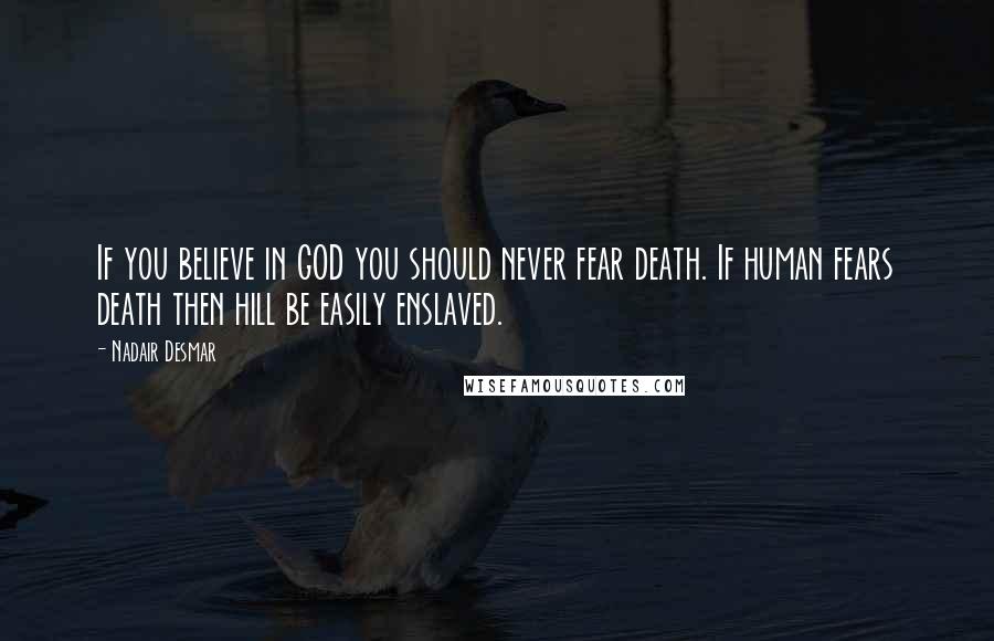 Nadair Desmar quotes: If you believe in GOD you should never fear death. If human fears death then hill be easily enslaved.