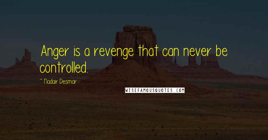 Nadair Desmar quotes: Anger is a revenge that can never be controlled.