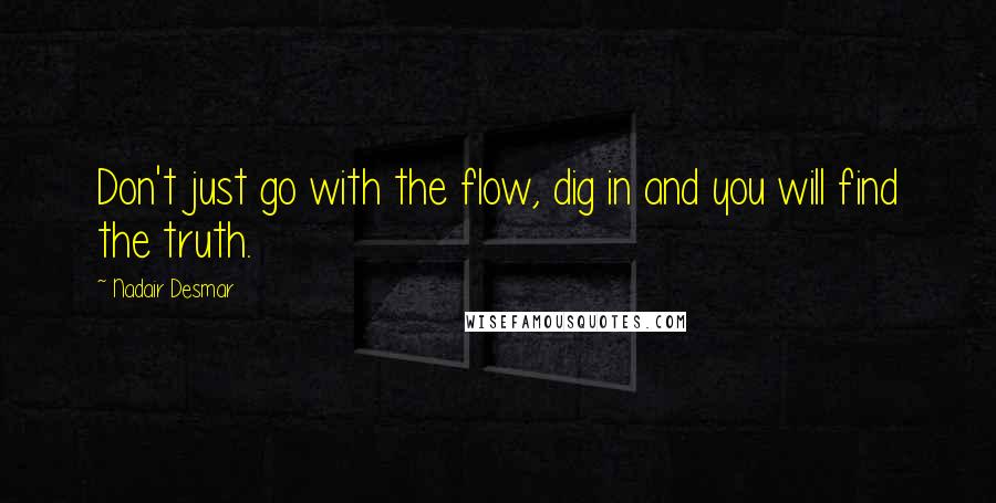 Nadair Desmar quotes: Don't just go with the flow, dig in and you will find the truth.