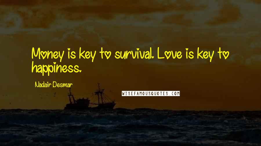 Nadair Desmar quotes: Money is key to survival. Love is key to happiness.