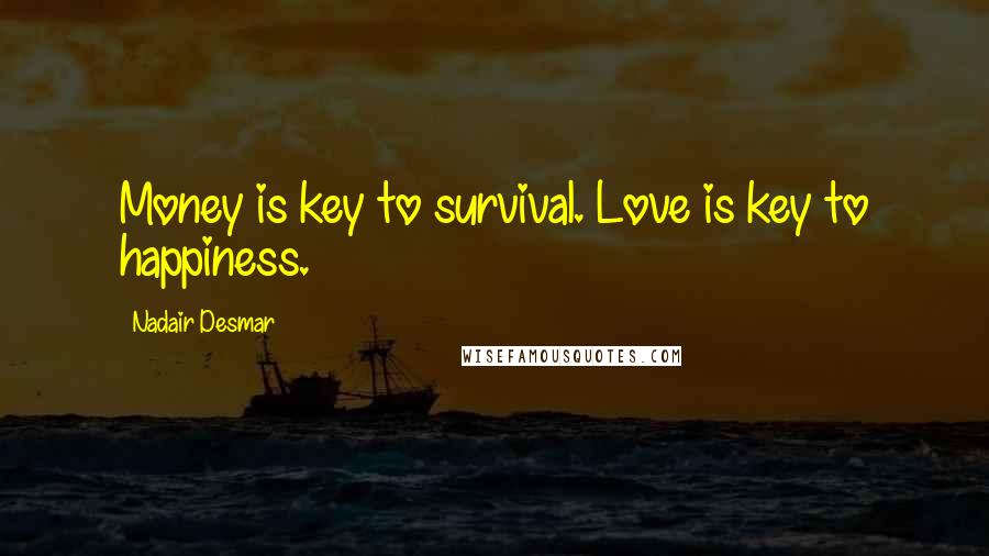 Nadair Desmar quotes: Money is key to survival. Love is key to happiness. Nadair Desmar quotes: Money is key to survival. Love is key to happiness.