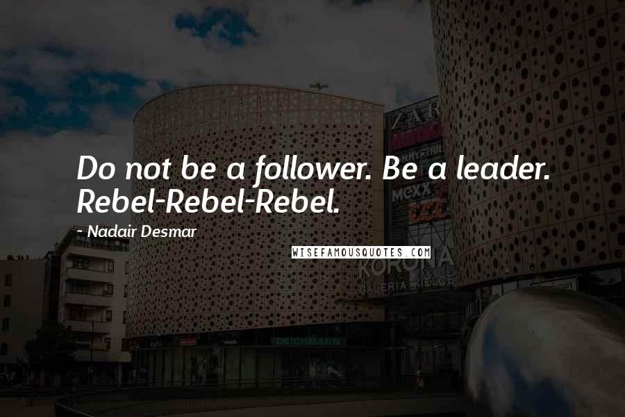 Nadair Desmar quotes: Do not be a follower. Be a leader. Rebel-Rebel-Rebel. Nadair Desmar quotes: Do not be a follower. Be a leader. Rebel-Rebel-Rebel.
