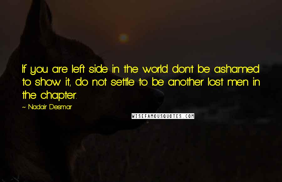 Nadair Desmar quotes: If you are left side in the world don't be ashamed to show it, do not settle to be another lost men in the chapter.