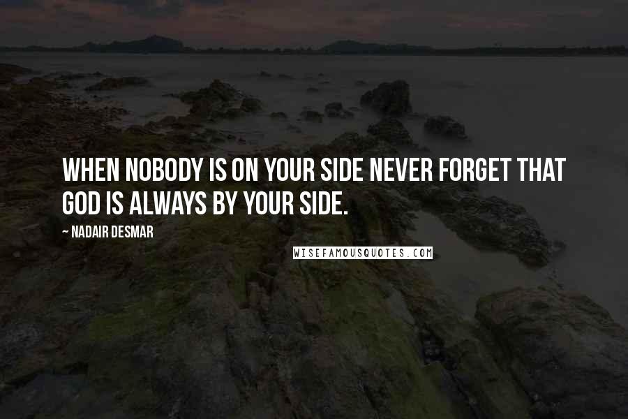 Nadair Desmar quotes: When nobody is on your side never forget that GOD is always by your side. Nadair Desmar quotes: When nobody is on your side never forget that GOD is always by your side.