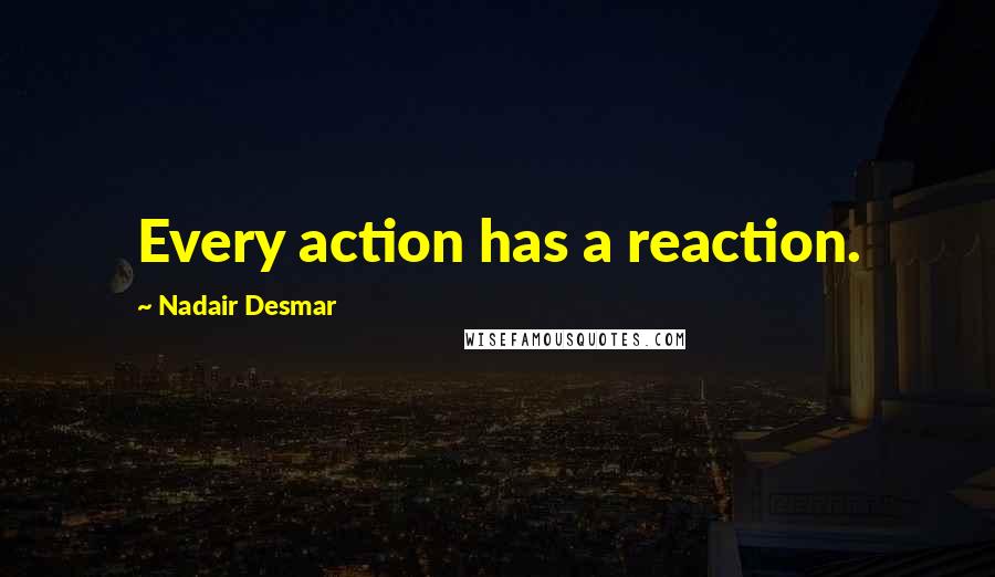 Nadair Desmar quotes: Every action has a reaction. Nadair Desmar quotes: Every action has a reaction.