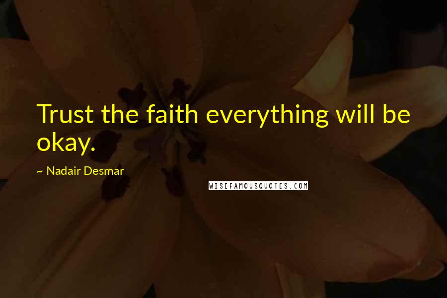 Nadair Desmar quotes: Trust the faith everything will be okay. Nadair Desmar quotes: Trust the faith everything will be okay.
