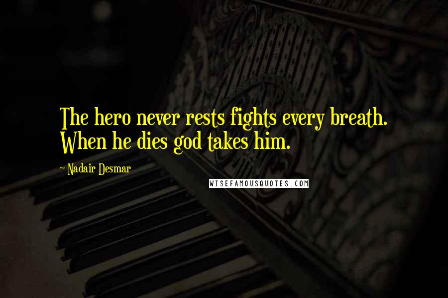 Nadair Desmar quotes: The hero never rests fights every breath. When he dies god takes him. Nadair Desmar quotes: The hero never rests fights every breath. When he dies god takes him.