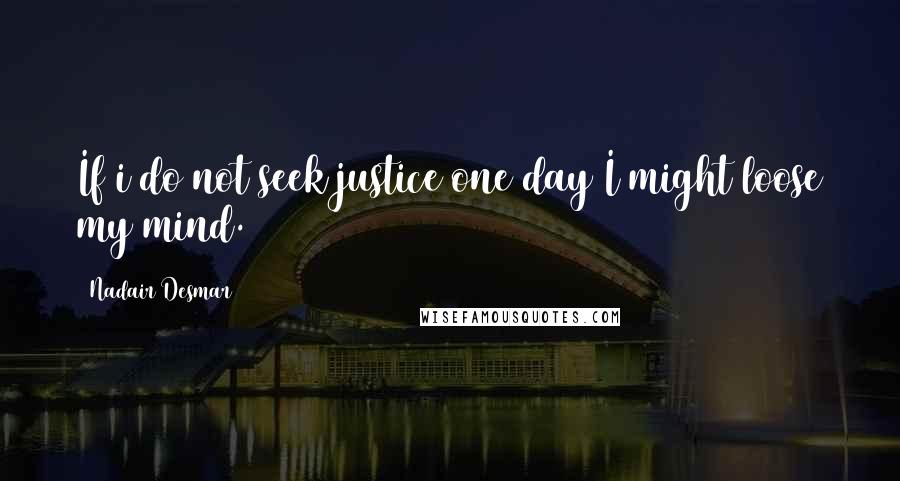 Nadair Desmar quotes: If i do not seek justice one day I might loose my mind. Nadair Desmar quotes: If i do not seek justice one day I might loose my mind.