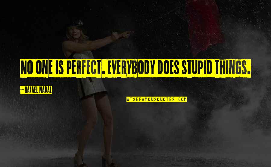 Nadal Quotes By Rafael Nadal: No one is perfect. Everybody does stupid things.