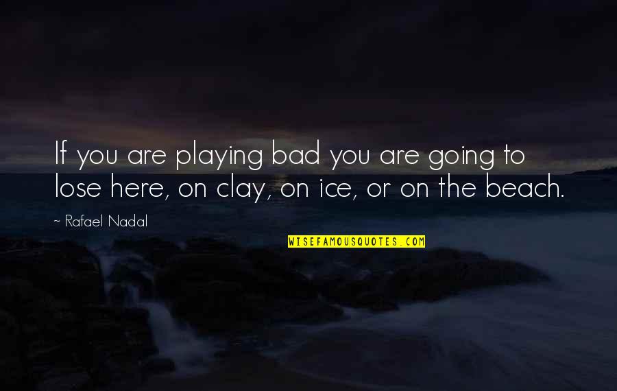 Nadal Quotes By Rafael Nadal: If you are playing bad you are going