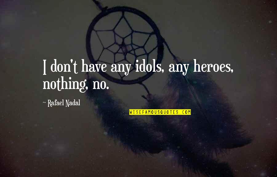 Nadal Quotes By Rafael Nadal: I don't have any idols, any heroes, nothing,