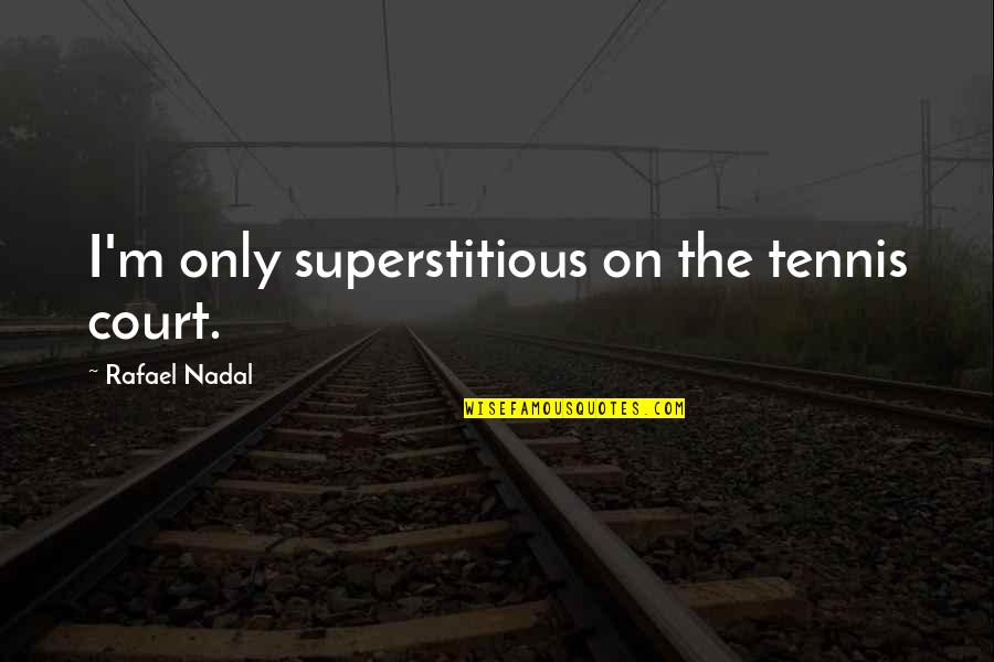 Nadal Rafael Quotes By Rafael Nadal: I'm only superstitious on the tennis court.