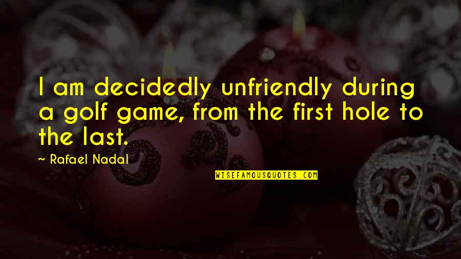 Nadal Rafael Quotes By Rafael Nadal: I am decidedly unfriendly during a golf game,