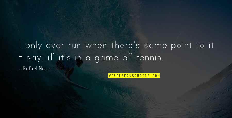 Nadal Rafael Quotes By Rafael Nadal: I only ever run when there's some point