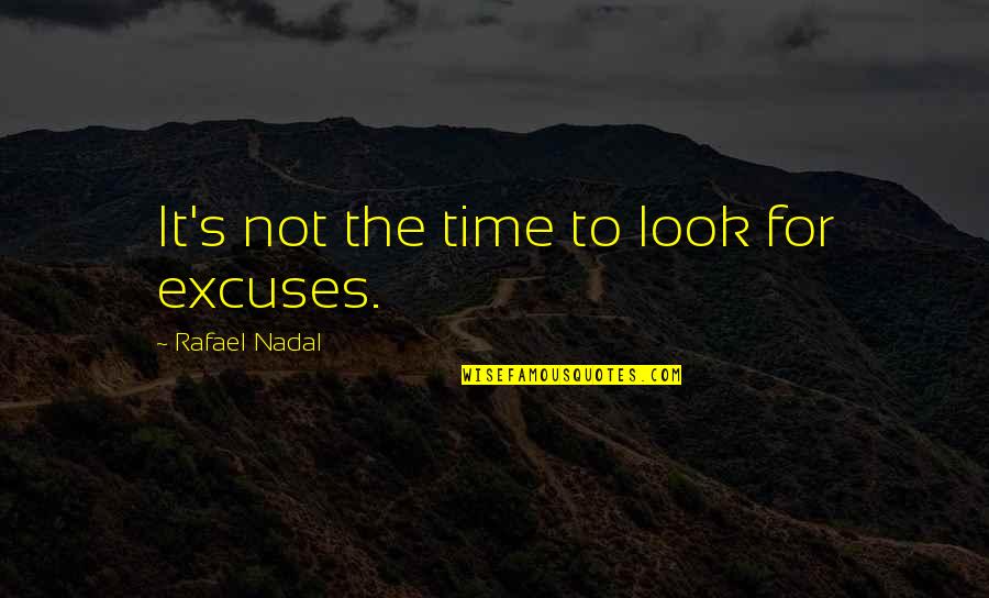 Nadal Rafael Quotes By Rafael Nadal: It's not the time to look for excuses.