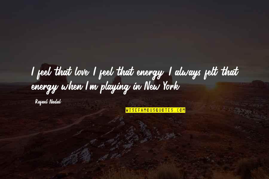 Nadal Rafael Quotes By Rafael Nadal: I feel that love. I feel that energy.