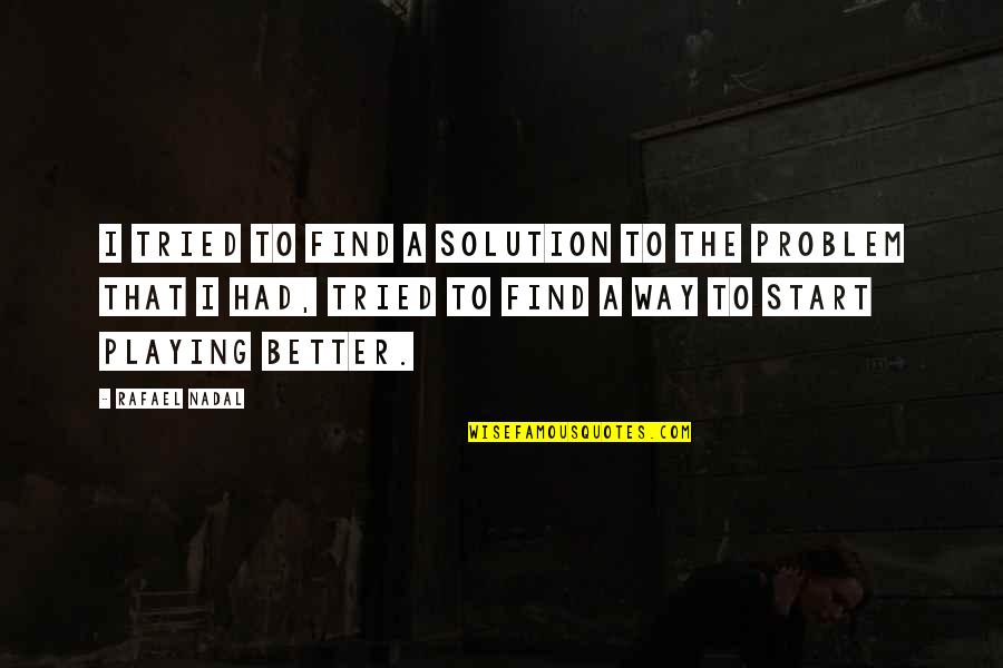 Nadal Rafael Quotes By Rafael Nadal: I tried to find a solution to the Nadal Rafael Quotes By Rafael Nadal: I tried to find a solution to the