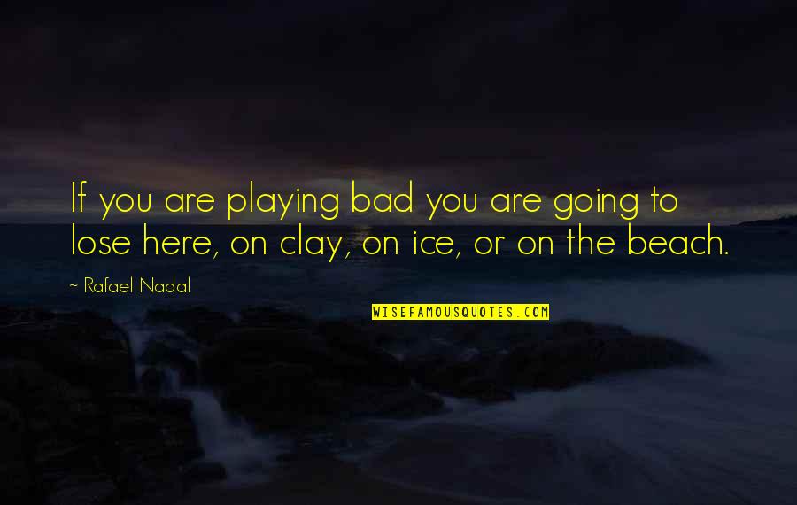 Nadal Rafael Quotes By Rafael Nadal: If you are playing bad you are going