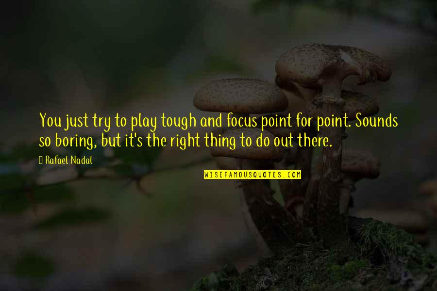 Nadal Rafael Quotes By Rafael Nadal: You just try to play tough and focus Nadal Rafael Quotes By Rafael Nadal: You just try to play tough and focus