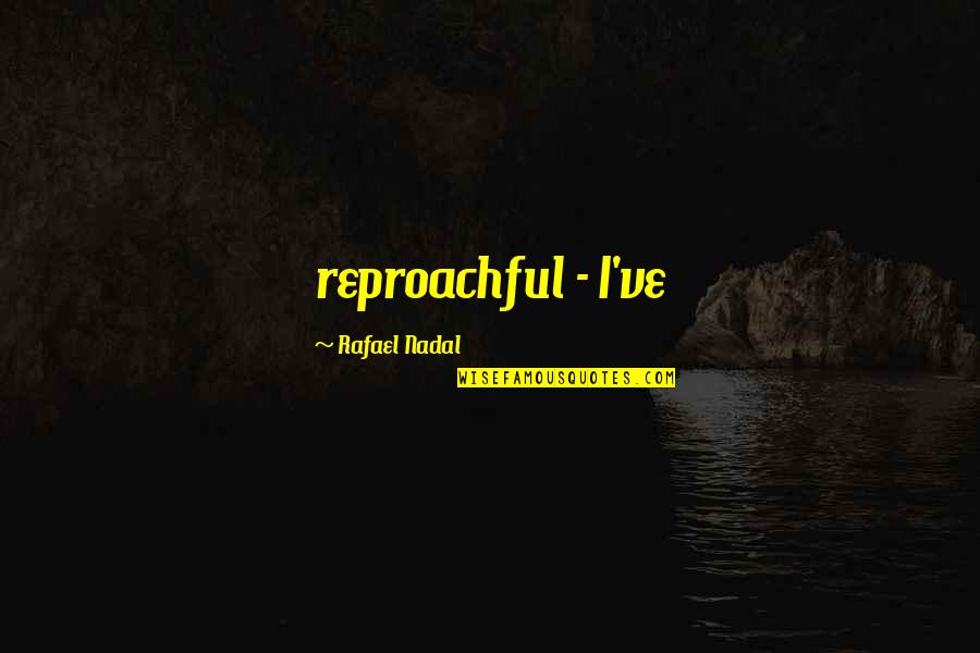 Nadal Rafael Quotes By Rafael Nadal: reproachful - I've