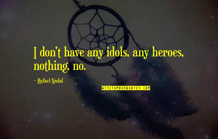 Nadal Rafael Quotes By Rafael Nadal: I don't have any idols, any heroes, nothing, Nadal Rafael Quotes By Rafael Nadal: I don't have any idols, any heroes, nothing,