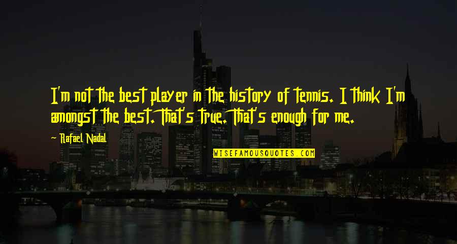 Nadal Rafael Quotes By Rafael Nadal: I'm not the best player in the history Nadal Rafael Quotes By Rafael Nadal: I'm not the best player in the history
