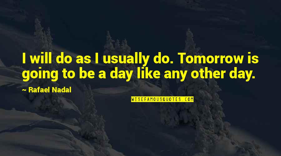 Nadal Rafael Quotes By Rafael Nadal: I will do as I usually do. Tomorrow