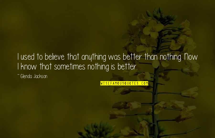 Nadalie Bardo Quotes By Glenda Jackson: I used to believe that anything was better Nadalie Bardo Quotes By Glenda Jackson: I used to believe that anything was better