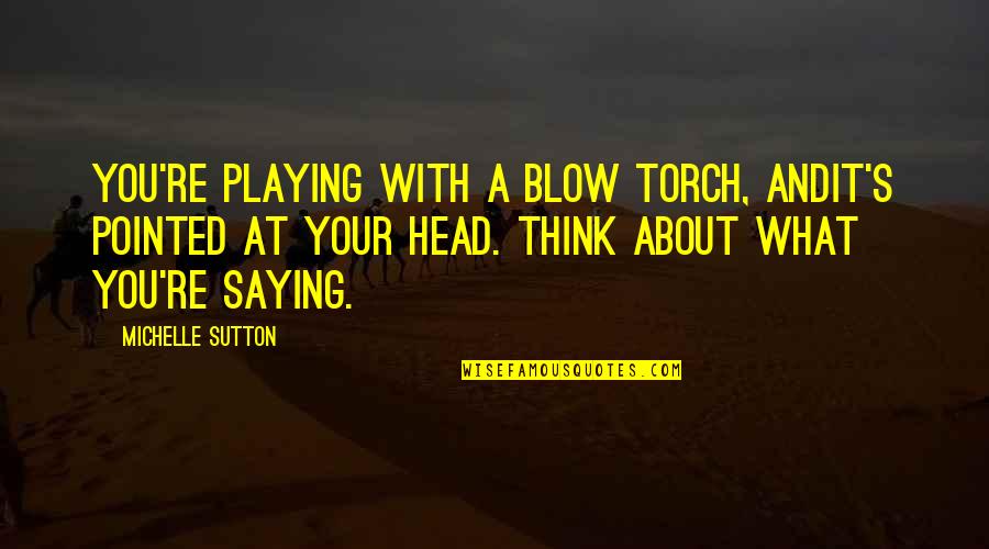 Nadalie Metallic Crocodile Quotes By Michelle Sutton: You're playing with a blow torch, andit's pointed