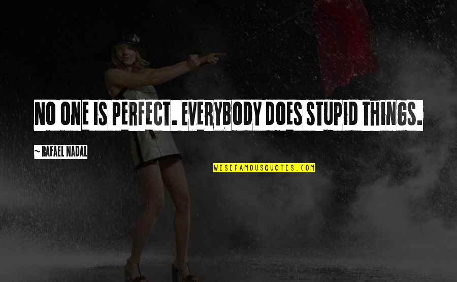 Nadal's Quotes By Rafael Nadal: No one is perfect. Everybody does stupid things. Nadal's Quotes By Rafael Nadal: No one is perfect. Everybody does stupid things.