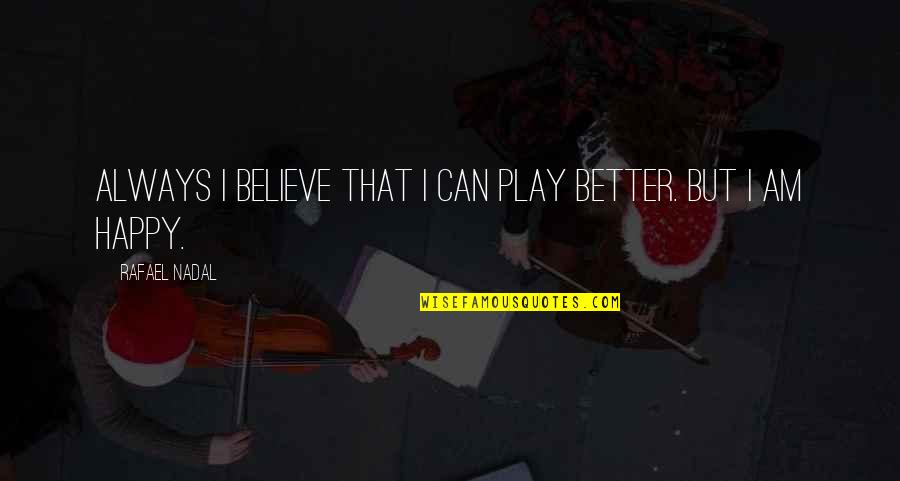 Nadal's Quotes By Rafael Nadal: Always I believe that I can play better. Nadal's Quotes By Rafael Nadal: Always I believe that I can play better.