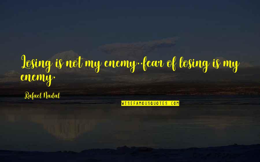 Nadal's Quotes By Rafael Nadal: Losing is not my enemy..fear of losing is Nadal's Quotes By Rafael Nadal: Losing is not my enemy..fear of losing is