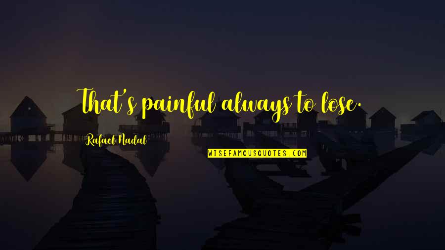 Nadal's Quotes By Rafael Nadal: That's painful always to lose. Nadal's Quotes By Rafael Nadal: That's painful always to lose.