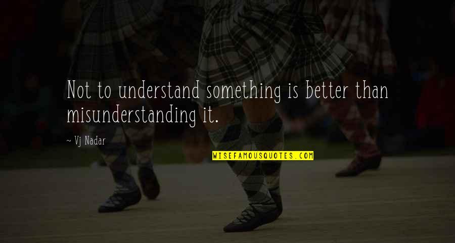 Nadar Quotes By Vj Nadar: Not to understand something is better than misunderstanding