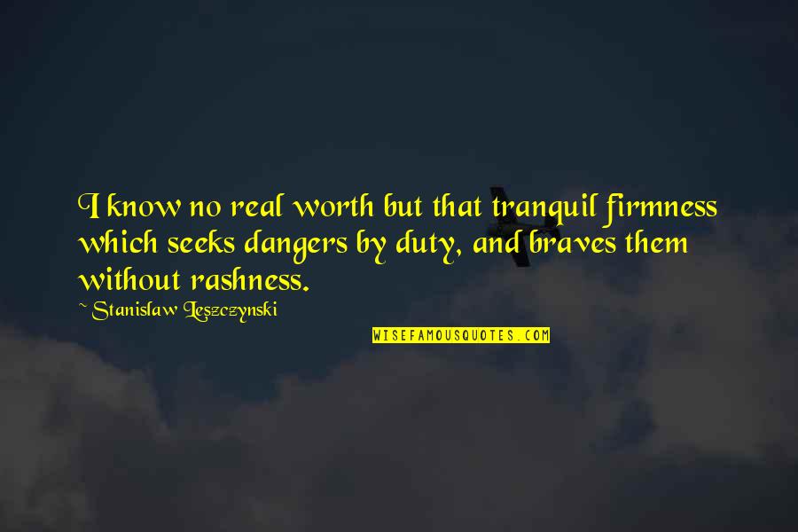 Nadarajah Daya Quotes By Stanislaw Leszczynski: I know no real worth but that tranquil Nadarajah Daya Quotes By Stanislaw Leszczynski: I know no real worth but that tranquil